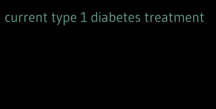 current type 1 diabetes treatment