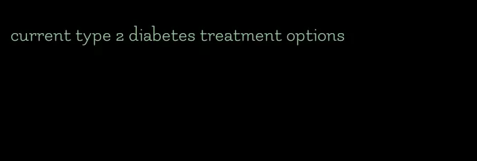 current type 2 diabetes treatment options