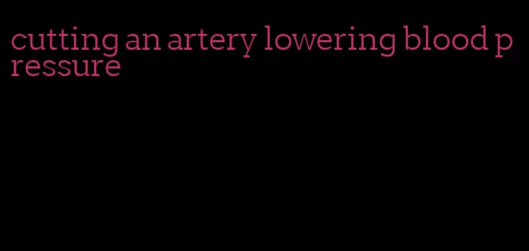 cutting an artery lowering blood pressure