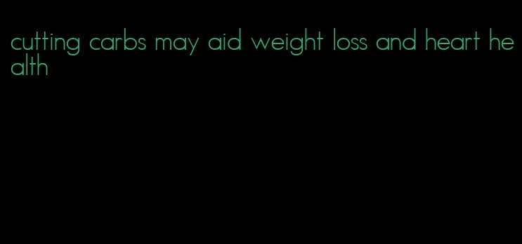 cutting carbs may aid weight loss and heart health