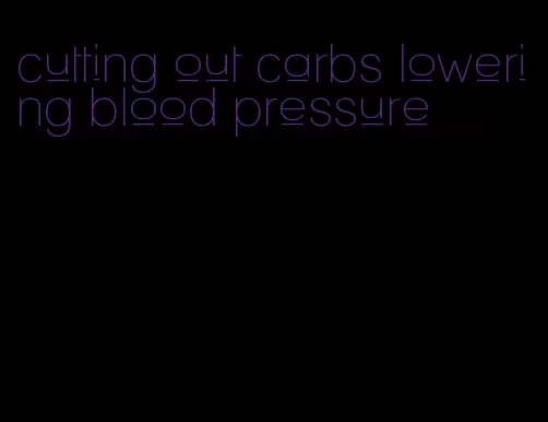 cutting out carbs lowering blood pressure