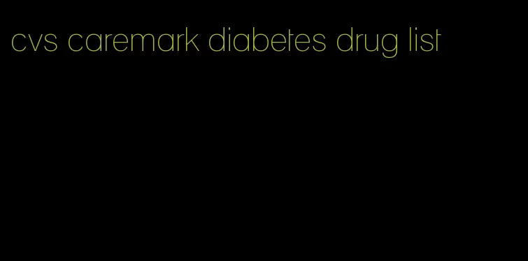 cvs caremark diabetes drug list