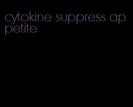 cytokine suppress appetite