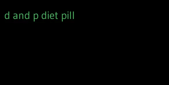 d and p diet pill