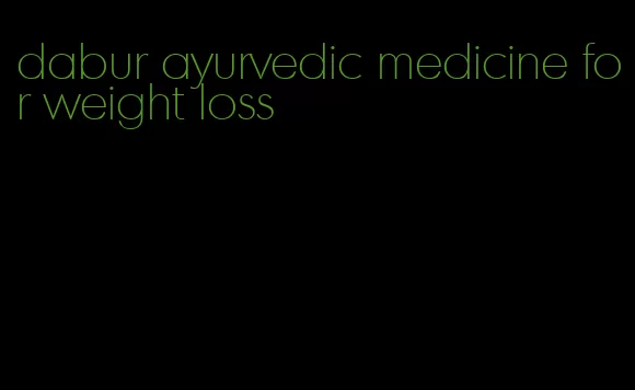 dabur ayurvedic medicine for weight loss