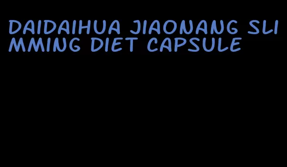 daidaihua jiaonang slimming diet capsule