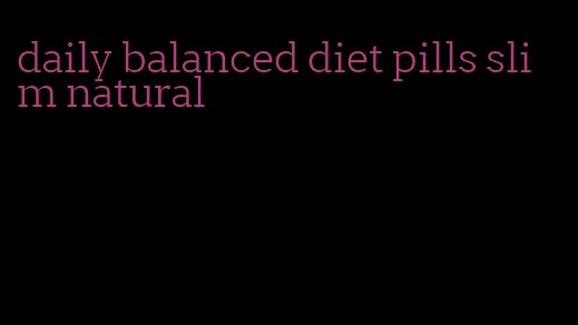 daily balanced diet pills slim natural