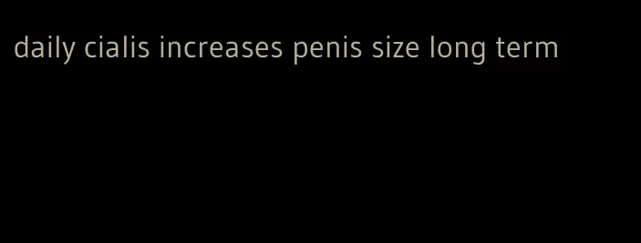 daily cialis increases penis size long term