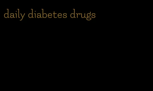 daily diabetes drugs