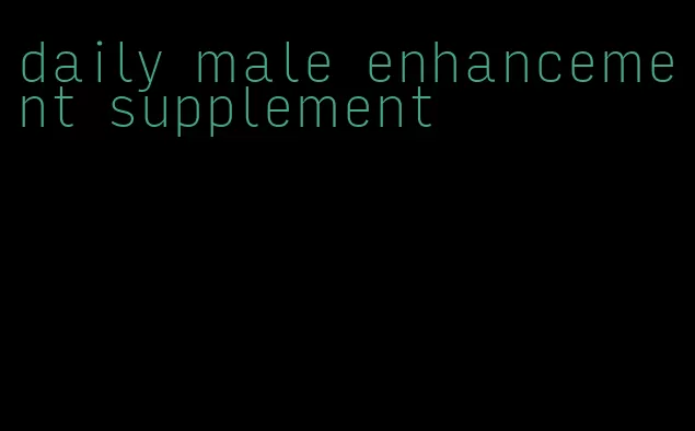 daily male enhancement supplement