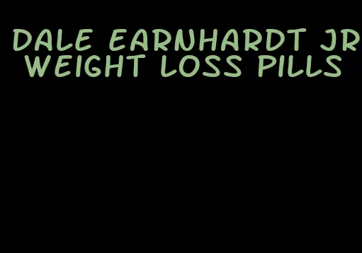 dale earnhardt jr weight loss pills