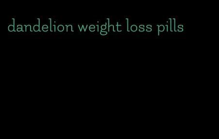 dandelion weight loss pills