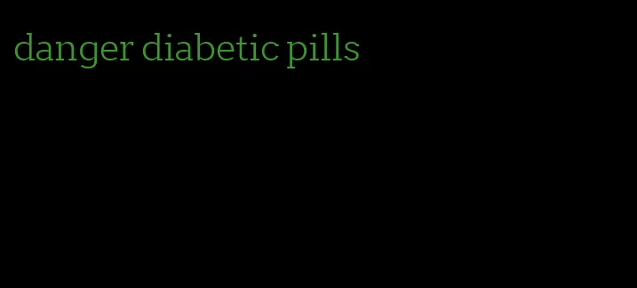 danger diabetic pills