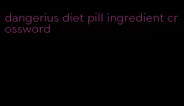 dangerius diet pill ingredient crossword