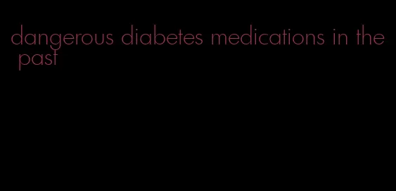 dangerous diabetes medications in the past