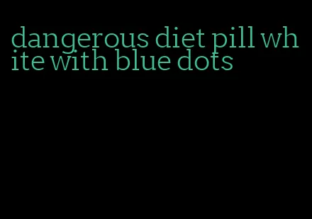 dangerous diet pill white with blue dots