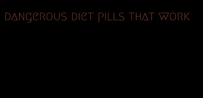 dangerous diet pills that work