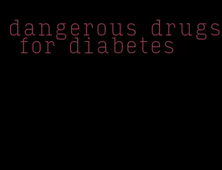 dangerous drugs for diabetes