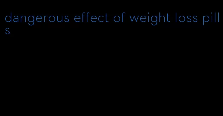 dangerous effect of weight loss pills