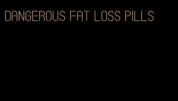 dangerous fat loss pills