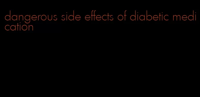 dangerous side effects of diabetic medication