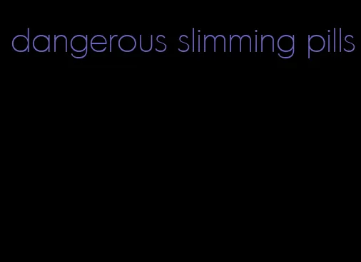 dangerous slimming pills