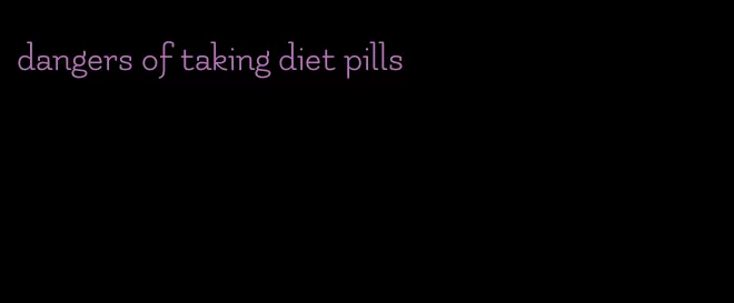 dangers of taking diet pills