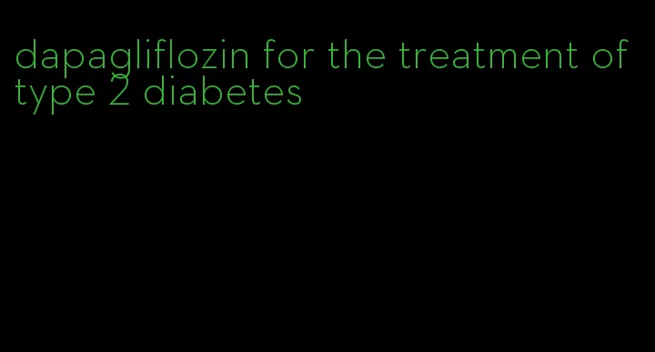 dapagliflozin for the treatment of type 2 diabetes