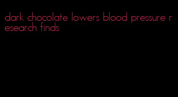 dark chocolate lowers blood pressure research finds