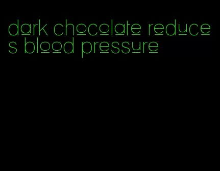 dark chocolate reduces blood pressure