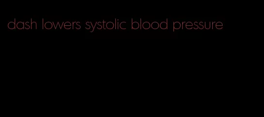 dash lowers systolic blood pressure