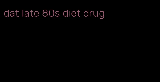 dat late 80s diet drug