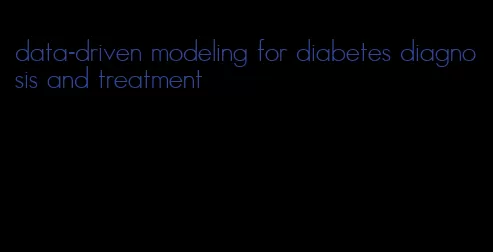 data-driven modeling for diabetes diagnosis and treatment