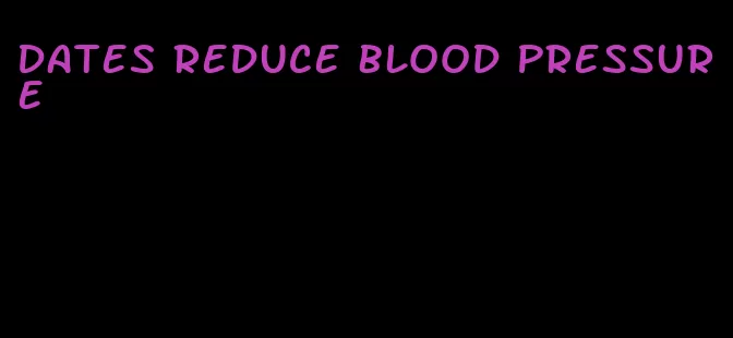 dates reduce blood pressure