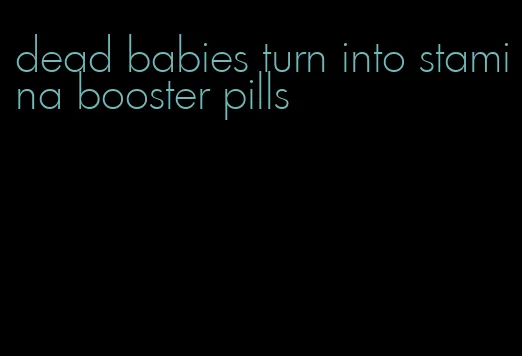 dead babies turn into stamina booster pills