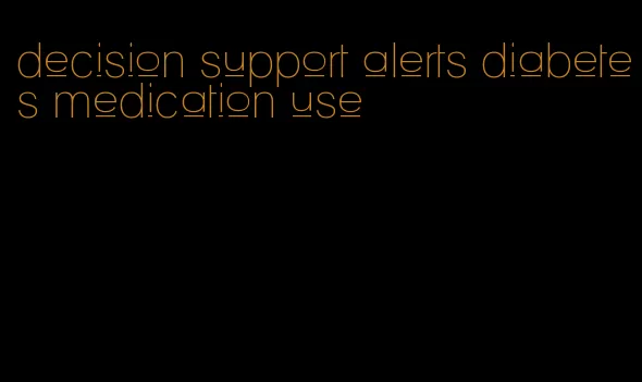 decision support alerts diabetes medication use