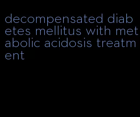 decompensated diabetes mellitus with metabolic acidosis treatment