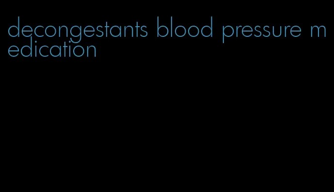 decongestants blood pressure medication