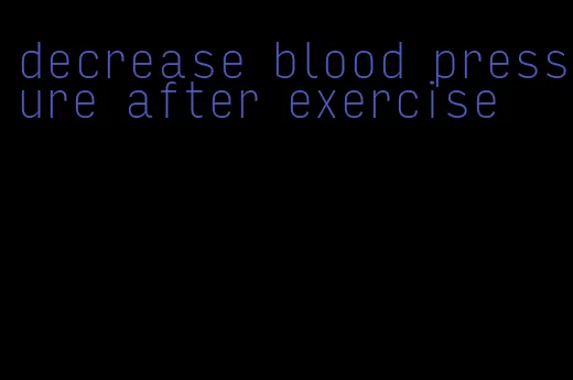 decrease blood pressure after exercise