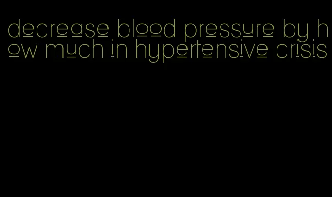 decrease blood pressure by how much in hypertensive crisis