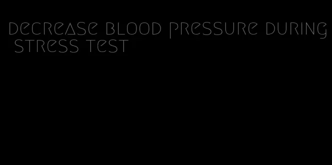 decrease blood pressure during stress test