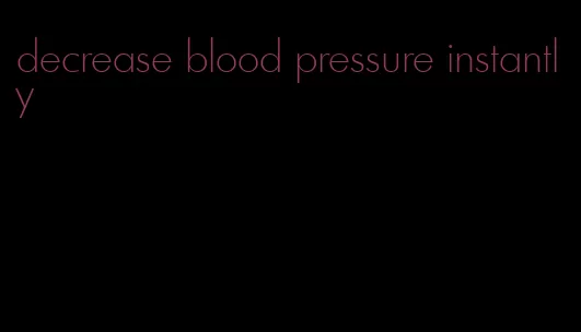 decrease blood pressure instantly