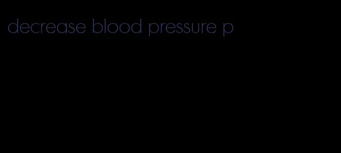 decrease blood pressure p