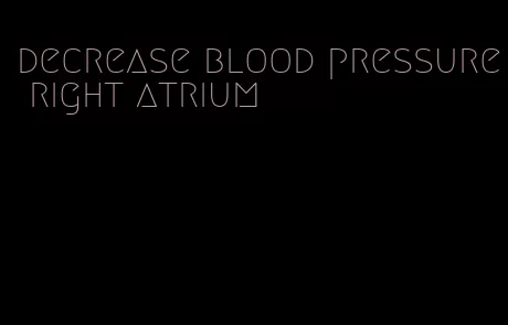 decrease blood pressure right atrium