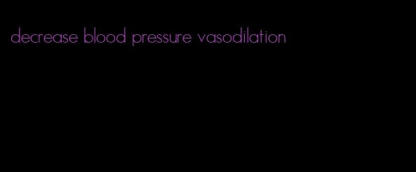 decrease blood pressure vasodilation