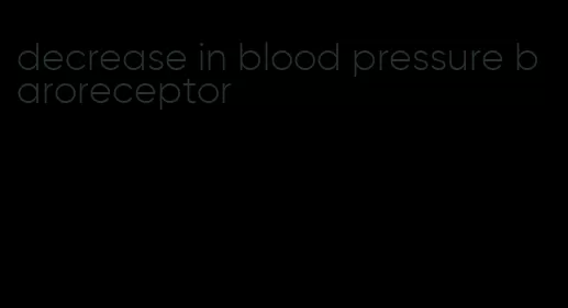 decrease in blood pressure baroreceptor