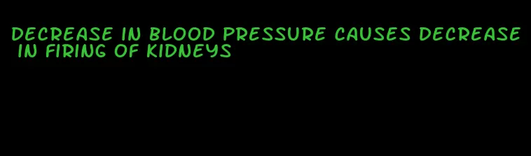 decrease in blood pressure causes decrease in firing of kidneys