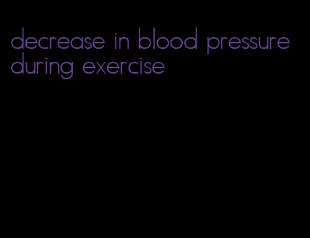 decrease in blood pressure during exercise