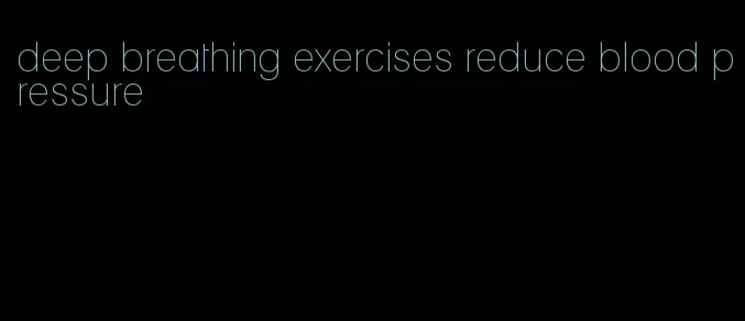 deep breathing exercises reduce blood pressure