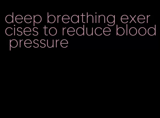 deep breathing exercises to reduce blood pressure